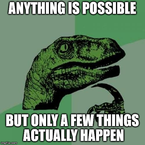 Philosoraptor Meme | ANYTHING IS POSSIBLE BUT ONLY A FEW THINGS ACTUALLY HAPPEN | image tagged in memes,philosoraptor | made w/ Imgflip meme maker