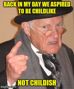 Teach your children well | BACK IN MY DAY WE ASPIRED TO BE CHILDLIKE; NOT CHILDISH | image tagged in memes,back in my day,childlike,childish | made w/ Imgflip meme maker