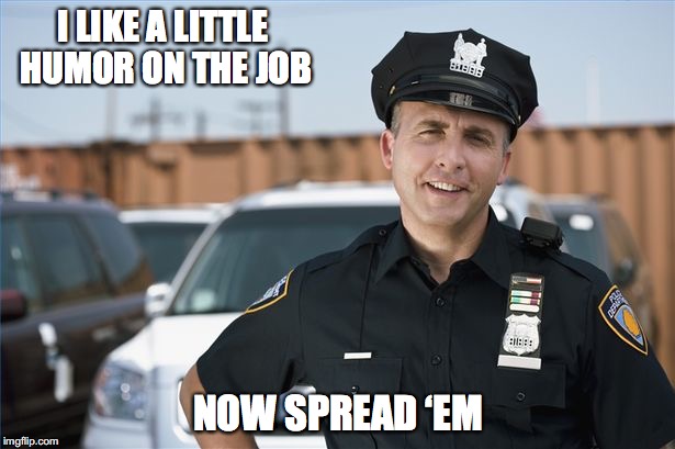 I LIKE A LITTLE HUMOR ON THE JOB NOW SPREAD ‘EM | made w/ Imgflip meme maker