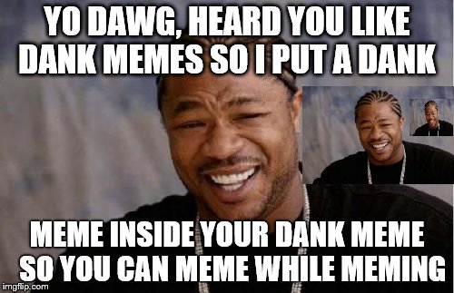 Yo Dawg Heard You Meme | YO DAWG, HEARD YOU LIKE DANK MEMES SO I PUT A DANK; MEME INSIDE YOUR DANK MEME  SO YOU CAN MEME WHILE MEMING | image tagged in memes,yo dawg heard you | made w/ Imgflip meme maker