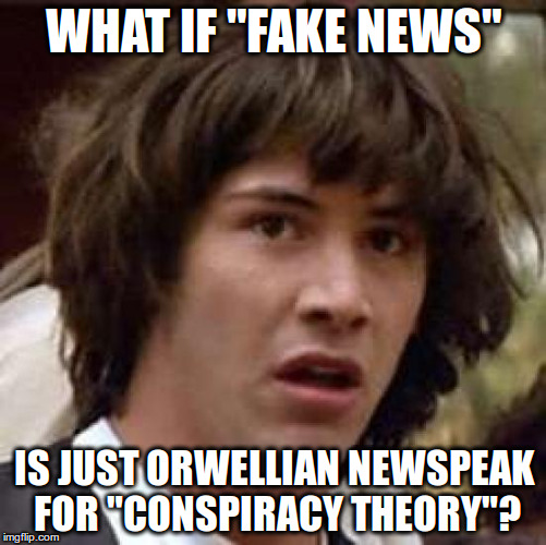 "Fake news" | WHAT IF "FAKE NEWS"; IS JUST ORWELLIAN NEWSPEAK FOR "CONSPIRACY THEORY"? | image tagged in memes,conspiracy keanu,fake news,conspiracy theory | made w/ Imgflip meme maker