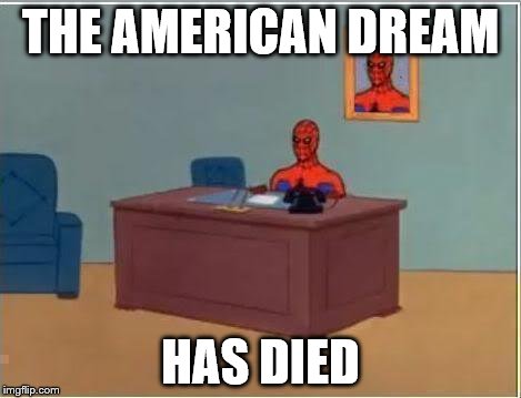 Spiderman Computer Desk | THE AMERICAN DREAM; HAS DIED | image tagged in memes,spiderman computer desk,spiderman | made w/ Imgflip meme maker