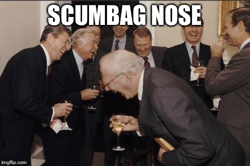 Laughing Men In Suits Meme | SCUMBAG NOSE | image tagged in memes,laughing men in suits | made w/ Imgflip meme maker