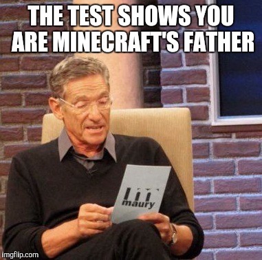 Maury Lie Detector Meme | THE TEST SHOWS YOU ARE MINECRAFT'S FATHER | image tagged in memes,maury lie detector | made w/ Imgflip meme maker