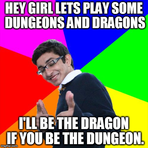 Subtle Pickup Liner Meme | HEY GIRL LETS PLAY SOME DUNGEONS AND DRAGONS; I'LL BE THE DRAGON IF YOU BE THE DUNGEON. | image tagged in memes,subtle pickup liner | made w/ Imgflip meme maker