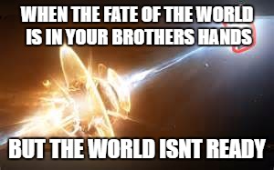 Mega Boom | WHEN THE FATE OF THE WORLD IS IN YOUR BROTHERS HANDS; BUT THE WORLD ISNT READY | image tagged in funny memes,memes,dank memes | made w/ Imgflip meme maker