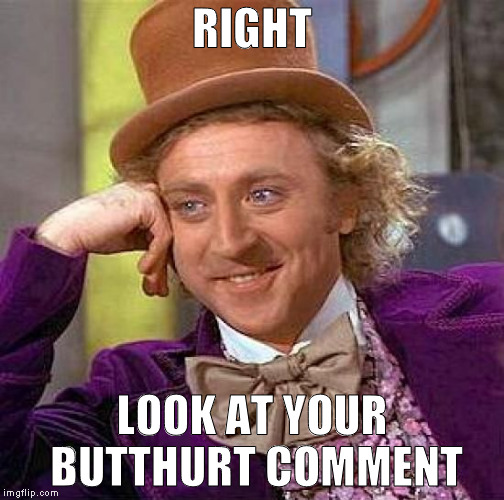 Creepy Condescending Wonka Meme | RIGHT LOOK AT YOUR BUTTHURT COMMENT | image tagged in memes,creepy condescending wonka | made w/ Imgflip meme maker