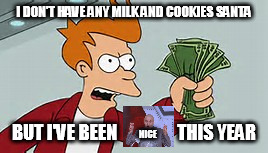 it's that time of year again | I DON'T HAVE ANY MILK AND COOKIES SANTA; BUT I'VE BEEN                 THIS YEAR; NICE | image tagged in memes,dr evil air quotes,shut up and take my money fry,christmas | made w/ Imgflip meme maker