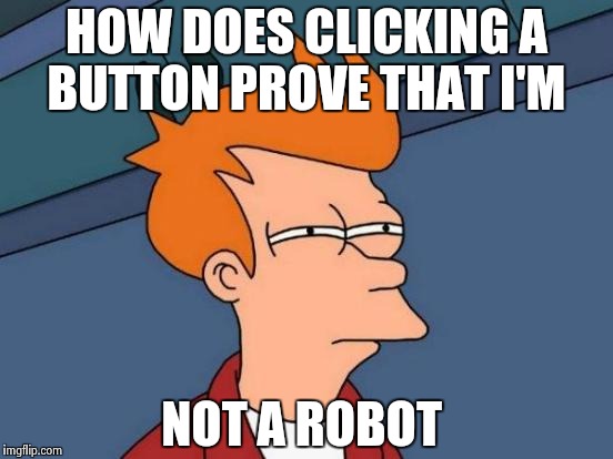 What even is the danger of a bot having a Facebook account?  | HOW DOES CLICKING A BUTTON PROVE THAT I'M; NOT A ROBOT | image tagged in memes,futurama fry | made w/ Imgflip meme maker