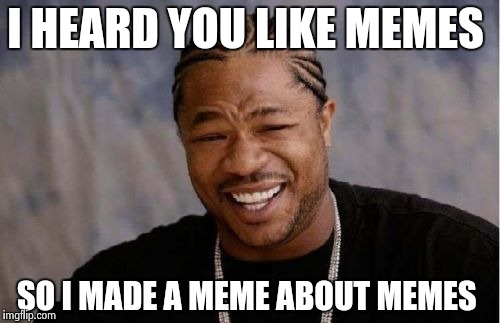 Yo Dawg Heard You Meme | I HEARD YOU LIKE MEMES; SO I MADE A MEME ABOUT MEMES | image tagged in memes,yo dawg heard you | made w/ Imgflip meme maker