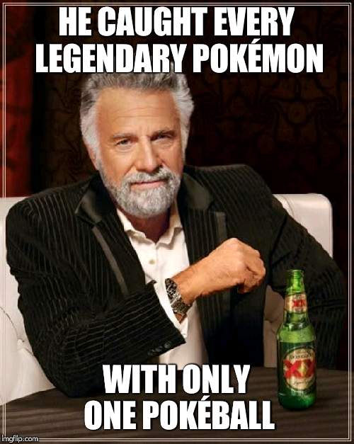 The Most Interesting Man In The World Meme | HE CAUGHT EVERY LEGENDARY POKÉMON; WITH ONLY ONE POKÉBALL | image tagged in memes,the most interesting man in the world | made w/ Imgflip meme maker