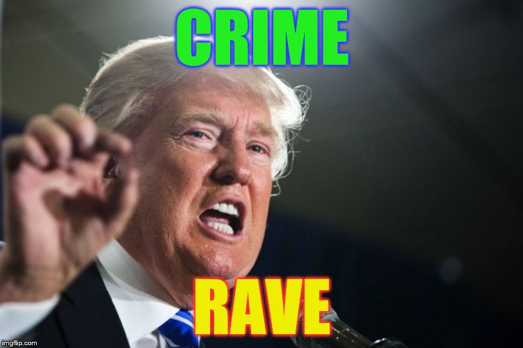 donald trump | CRIME; RAVE | image tagged in donald trump | made w/ Imgflip meme maker