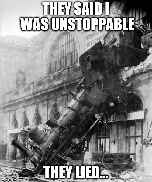 train crash | THEY SAID I WAS
UNSTOPPABLE; THEY LIED... | image tagged in train crash | made w/ Imgflip meme maker