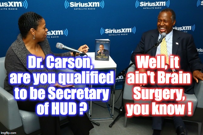 I'm hoping he actually says this.... | Well, it ain't Brain Surgery, you know ! Dr. Carson, are you qualified to be Secretary of HUD ? | image tagged in ben carson | made w/ Imgflip meme maker