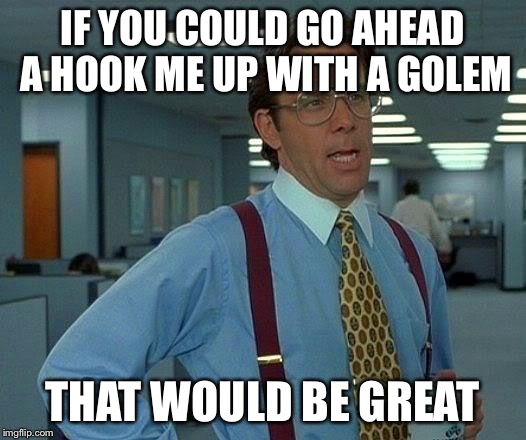 That Would Be Great Meme | IF YOU COULD GO AHEAD A HOOK ME UP WITH A GOLEM; THAT WOULD BE GREAT | image tagged in memes,that would be great | made w/ Imgflip meme maker