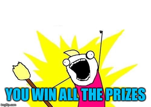 X All The Y Meme | YOU WIN ALL THE PRIZES | image tagged in memes,x all the y | made w/ Imgflip meme maker