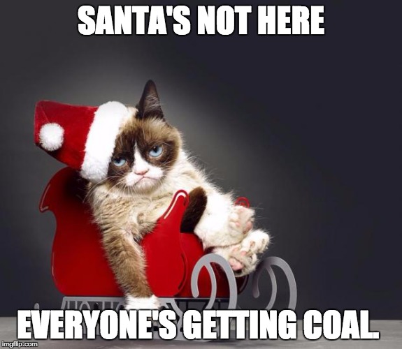 Grumpy Cat Christmas HD | SANTA'S NOT HERE; EVERYONE'S GETTING COAL. | image tagged in grumpy cat christmas hd | made w/ Imgflip meme maker