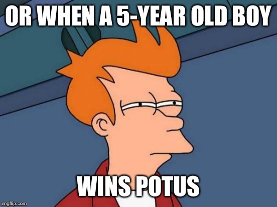 Futurama Fry Meme | OR WHEN A 5-YEAR OLD BOY WINS POTUS | image tagged in memes,futurama fry | made w/ Imgflip meme maker