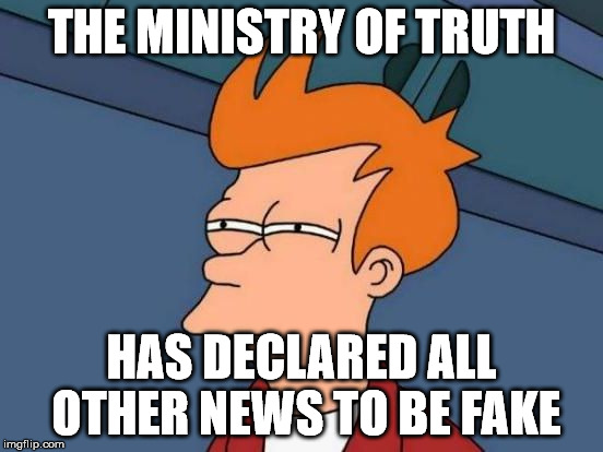 Futurama Fry Reverse | THE MINISTRY OF TRUTH HAS DECLARED ALL OTHER NEWS TO BE FAKE | image tagged in futurama fry reverse | made w/ Imgflip meme maker
