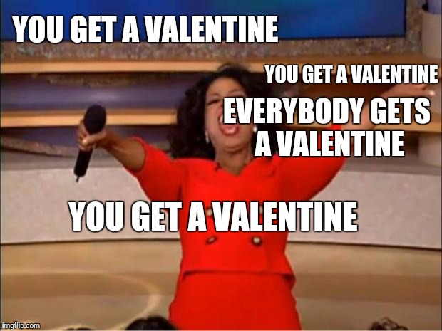 Oprah You Get A Meme | YOU GET A VALENTINE EVERYBODY GETS A VALENTINE YOU GET A VALENTINE YOU GET A VALENTINE | image tagged in memes,oprah you get a | made w/ Imgflip meme maker