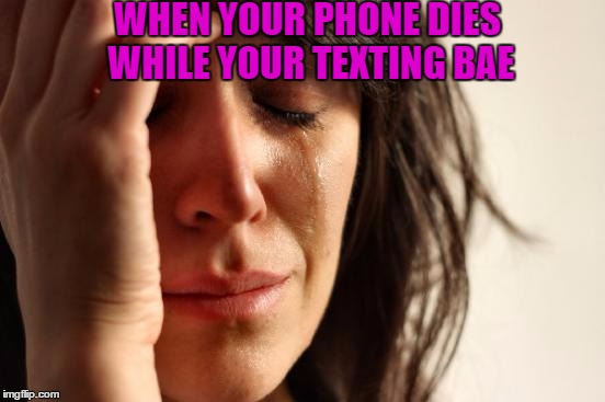 First World Problems Meme | WHEN YOUR PHONE DIES WHILE YOUR TEXTING BAE | image tagged in memes,first world problems | made w/ Imgflip meme maker