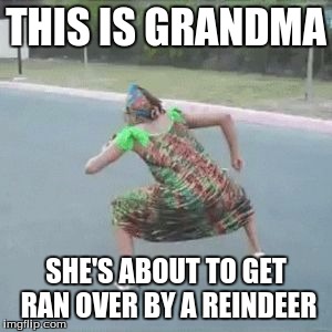 gettin' down g'ma | THIS IS GRANDMA; SHE'S ABOUT TO GET RAN OVER BY A REINDEER | image tagged in gettin' down g'ma | made w/ Imgflip meme maker