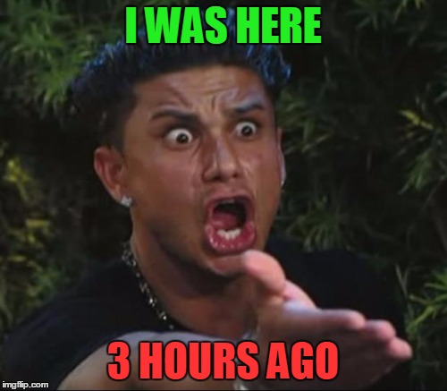 I WAS HERE 3 HOURS AGO | made w/ Imgflip meme maker