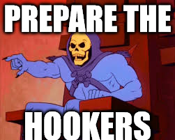 sk 1 | PREPARE THE; HOOKERS | image tagged in sk 1 | made w/ Imgflip meme maker
