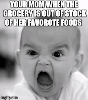 Angry Baby Meme | YOUR MOM WHEN THE GROCERY IS OUT OF STOCK OF HER FAVOROTE FOODS | image tagged in memes,angry baby | made w/ Imgflip meme maker