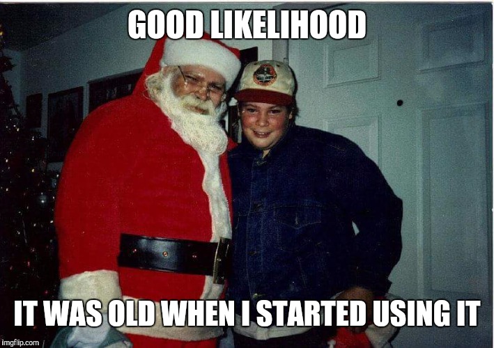 GOOD LIKELIHOOD IT WAS OLD WHEN I STARTED USING IT | made w/ Imgflip meme maker