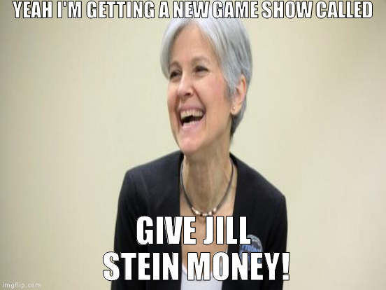 You guys probably don't remember Win Ben Stein's Money on Comedy Central   |  YEAH I'M GETTING A NEW GAME SHOW CALLED; GIVE JILL STEIN MONEY! | image tagged in memes,jill stein laughing,biased media,media trolls,recount fail,win ben steins money | made w/ Imgflip meme maker