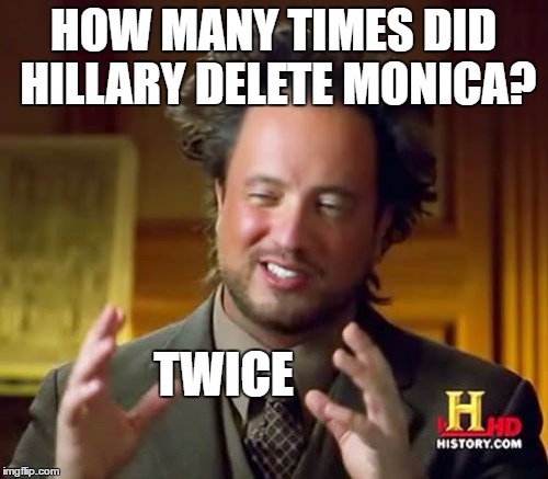 Ancient Aliens Meme | HOW MANY TIMES DID HILLARY DELETE MONICA? TWICE | image tagged in memes,ancient aliens | made w/ Imgflip meme maker
