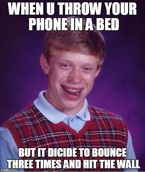 Bad Luck Brian | WHEN U THROW YOUR PHONE IN A BED; BUT IT DICIDE TO BOUNCE THREE TIMES AND HIT THE WALL | image tagged in memes,bad luck brian | made w/ Imgflip meme maker