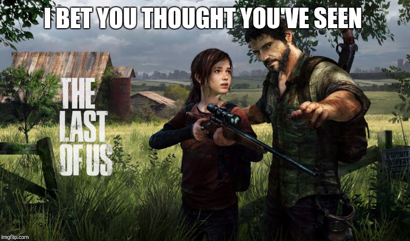 The last of us | I BET YOU THOUGHT YOU'VE SEEN | image tagged in the last of us | made w/ Imgflip meme maker