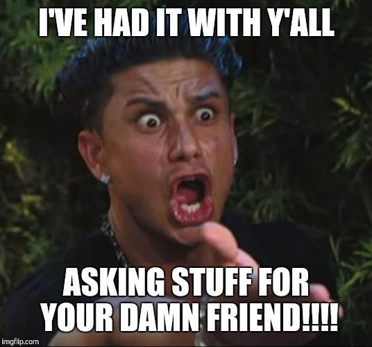 DJ Pauly D | I'VE HAD IT WITH Y'ALL; ASKING STUFF FOR YOUR DAMN FRIEND!!!! | image tagged in memes,dj pauly d | made w/ Imgflip meme maker