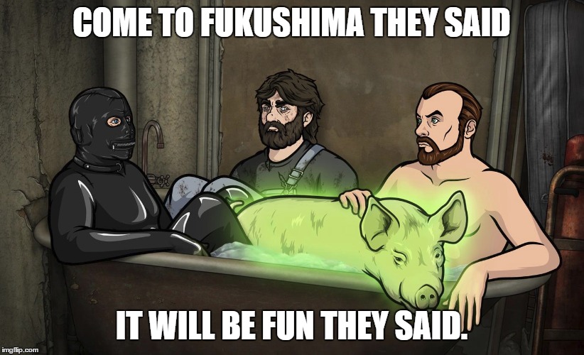 Radioactive Pig | COME TO FUKUSHIMA THEY SAID; IT WILL BE FUN THEY SAID. | image tagged in that moment when | made w/ Imgflip meme maker