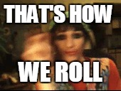 thats how we roll | THAT'S HOW; WE ROLL | image tagged in that's a paddlin' | made w/ Imgflip meme maker