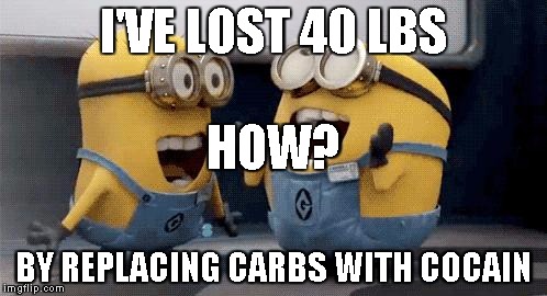 Excited Minions | I'VE LOST 40 LBS; HOW? BY REPLACING CARBS WITH COCAIN | image tagged in memes,excited minions | made w/ Imgflip meme maker