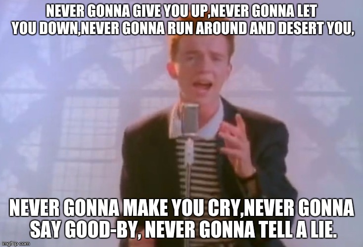 Rick Astley | NEVER GONNA GIVE YOU UP,NEVER GONNA LET YOU DOWN,NEVER GONNA RUN AROUND AND DESERT YOU, NEVER GONNA MAKE YOU CRY,NEVER GONNA SAY GOOD-BY, NEVER GONNA TELL A LIE. | image tagged in rick astley | made w/ Imgflip meme maker