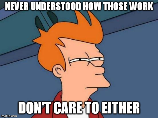 Futurama Fry Meme | NEVER UNDERSTOOD HOW THOSE WORK DON'T CARE TO EITHER | image tagged in memes,futurama fry | made w/ Imgflip meme maker