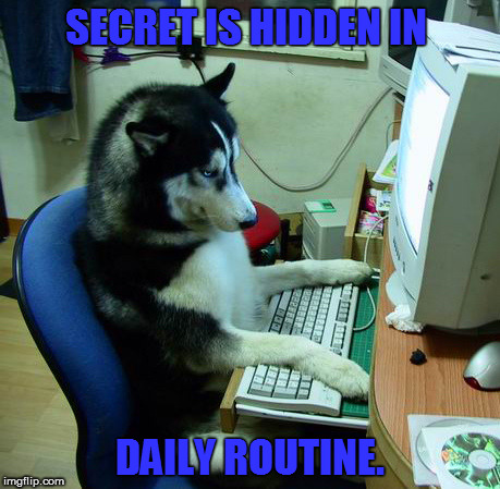I Have No Idea What I Am Doing Meme | SECRET IS HIDDEN IN; DAILY ROUTINE. | image tagged in memes,i have no idea what i am doing | made w/ Imgflip meme maker
