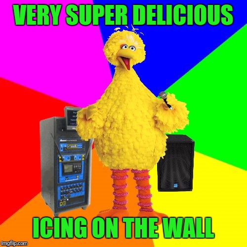 Wrong lyrics karaoke big bird | VERY SUPER DELICIOUS; ICING ON THE WALL | image tagged in wrong lyrics karaoke big bird | made w/ Imgflip meme maker