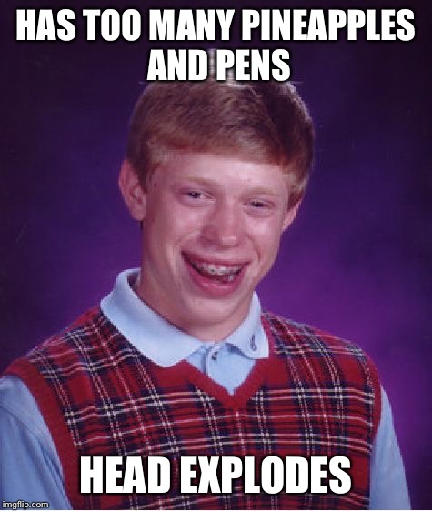 Bad Luck Brian | HAS TOO MANY PINEAPPLES AND PENS; HEAD EXPLODES | image tagged in memes,bad luck brian | made w/ Imgflip meme maker