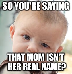 Skeptical Baby | SO YOU'RE SAYING; THAT MOM ISN'T HER REAL NAME? | image tagged in memes,skeptical baby | made w/ Imgflip meme maker