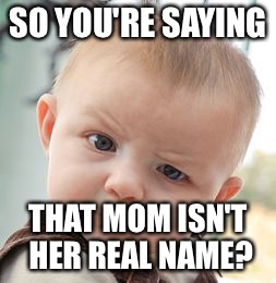 Skeptical Baby Meme | SO YOU'RE SAYING; THAT MOM ISN'T HER REAL NAME? | image tagged in memes,skeptical baby | made w/ Imgflip meme maker