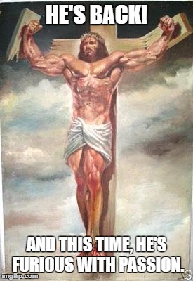 Muscle Jesus | HE'S BACK! AND THIS TIME, HE'S FURIOUS WITH PASSION. | image tagged in muscle jesus | made w/ Imgflip meme maker