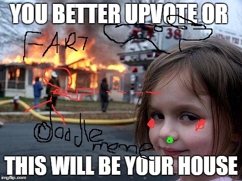Disaster Girl | YOU BETTER UPVOTE OR; THIS WILL BE YOUR HOUSE | image tagged in memes,disaster girl | made w/ Imgflip meme maker