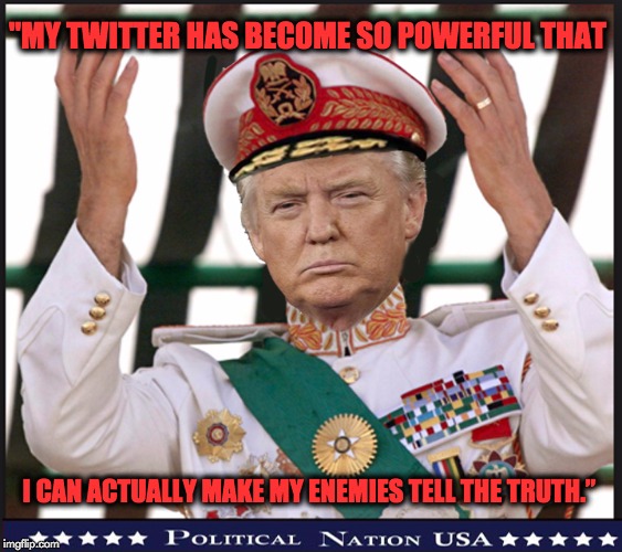 "MY TWITTER HAS BECOME SO POWERFUL THAT; I CAN ACTUALLY MAKE MY ENEMIES TELL THE TRUTH.” | image tagged in nevertrump,never trump,nevertrump meme | made w/ Imgflip meme maker
