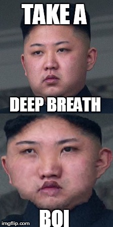 TAKE A; DEEP BREATH; BOI | image tagged in kim jong un,memes | made w/ Imgflip meme maker