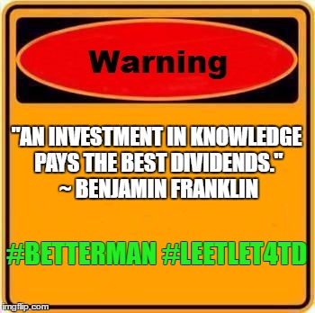 Warning Sign Meme | "AN INVESTMENT IN KNOWLEDGE PAYS THE BEST DIVIDENDS." ~ BENJAMIN FRANKLIN; #BETTERMAN #LEETLET4TD | image tagged in memes,warning sign | made w/ Imgflip meme maker
